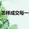 怎樣成交每一單（關于怎樣成交每一單介紹）