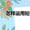 怎樣運(yùn)用短語(yǔ)（關(guān)于怎樣運(yùn)用短語(yǔ)介紹）