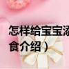 怎樣給寶寶添加輔食（關(guān)于怎樣給寶寶添加輔食介紹）