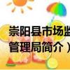 崇陽(yáng)縣市場(chǎng)監(jiān)督管理局（關(guān)于崇陽(yáng)縣市場(chǎng)監(jiān)督管理局簡(jiǎn)介）