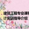 建筑工程專(zhuān)業(yè)課程設(shè)計(jì)實(shí)訓(xùn)指導(dǎo)（關(guān)于建筑工程專(zhuān)業(yè)課程設(shè)計(jì)實(shí)訓(xùn)指導(dǎo)介紹）