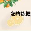 怎樣練健美（關(guān)于怎樣練健美介紹）