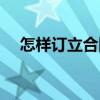 怎樣訂立合同（關于怎樣訂立合同介紹）