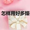 怎樣用好多媒體（關(guān)于怎樣用好多媒體介紹）