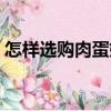 怎樣選購肉蛋奶（關(guān)于怎樣選購肉蛋奶介紹）