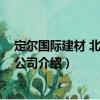定爾國際建材 北京有限公司（關(guān)于定爾國際建材 北京有限公司介紹）