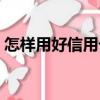 怎樣用好信用卡（關(guān)于怎樣用好信用卡介紹）