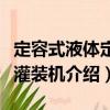 定容式液體定量灌裝機(jī)（關(guān)于定容式液體定量灌裝機(jī)介紹）