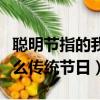 聰明節(jié)指的我國什么傳統(tǒng)節(jié)日（聰明節(jié)指的什么傳統(tǒng)節(jié)日）