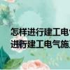 怎樣進(jìn)行建工電氣施工-工程建設(shè)十萬(wàn)個(gè)怎么辦（關(guān)于怎樣進(jìn)行建工電氣施工-工程建設(shè)十萬(wàn)個(gè)怎么辦介紹）