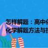 怎樣解題：高中化學(xué)解題方法與技巧（關(guān)于怎樣解題：高中化學(xué)解題方法與技巧介紹）