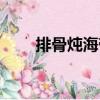 排骨燉海帶（關(guān)于排骨燉海帶簡介）