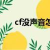 cf沒聲音怎么辦（cf沒聲音怎么解決）