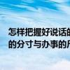 怎樣把握好說話的分寸與辦事的尺度（關(guān)于怎樣把握好說話的分寸與辦事的尺度介紹）