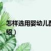 怎樣選用嬰幼兒配方奶粉（關(guān)于怎樣選用嬰幼兒配方奶粉介紹）