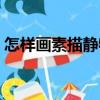 怎樣畫素描靜物（關(guān)于怎樣畫素描靜物介紹）