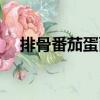 排骨番茄蛋面（關(guān)于排骨番茄蛋面簡介）