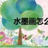 水墨畫怎么畫（溪邊風(fēng)景水墨畫教程）