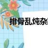 排骨亂燉雜蔬（關(guān)于排骨亂燉雜蔬簡介）