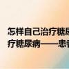 怎樣自己治療糖尿病——患者的自愈良方（關(guān)于怎樣自己治療糖尿病——患者的自愈良方介紹）