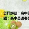 怎樣解題：高中英語書面表達(dá)解題方法與技巧（關(guān)于怎樣解題：高中英語書面表達(dá)解題方法與技巧介紹）