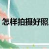 怎樣拍攝好照片（關(guān)于怎樣拍攝好照片介紹）