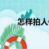 怎樣拍人像（關(guān)于怎樣拍人像介紹）