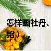 怎樣畫牡丹、月季（關(guān)于怎樣畫牡丹、月季介紹）