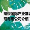 建銀國際產(chǎn)業(yè)基金管理有限公司（關于建銀國際產(chǎn)業(yè)基金管理有限公司介紹）