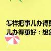 怎樣把事兒辦得更好：想象力比知識(shí)更重要（關(guān)于怎樣把事兒辦得更好：想象力比知識(shí)更重要介紹）