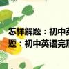 怎樣解題：初中英語完形填空解題方法與技巧（關于怎樣解題：初中英語完形填空解題方法與技巧介紹）