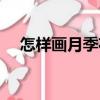 怎樣畫月季花（關(guān)于怎樣畫月季花介紹）