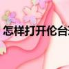 怎樣打開倫臺(tái)球（關(guān)于怎樣打開倫臺(tái)球介紹）