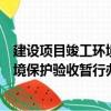 建設(shè)項目竣工環(huán)境保護驗收暫行辦法（關(guān)于建設(shè)項目竣工環(huán)境保護驗收暫行辦法介紹）