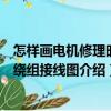 怎樣畫電機(jī)修理時(shí)的繞組接線圖（關(guān)于怎樣畫電機(jī)修理時(shí)的繞組接線圖介紹）