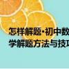 怎樣解題·初中數學解題方法與技巧（關于怎樣解題·初中數學解題方法與技巧介紹）