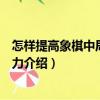 怎樣提高象棋中局實(shí)戰(zhàn)能力（關(guān)于怎樣提高象棋中局實(shí)戰(zhàn)能力介紹）