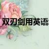 雙刃劍用英語(yǔ)怎么說(shuō)（雙刃劍用英語(yǔ)如何說(shuō)）