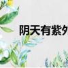 陰天有紫外線嗎（陰天有沒有紫外線）