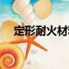 定形耐火材料（關(guān)于定形耐火材料介紹）