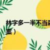 林字多一半不當(dāng)森字猜（林字多一半不當(dāng)森字猜打一漢字答案）