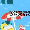 老公英語(yǔ)怎么說(shuō)（老公的英語(yǔ)是什么）