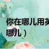 你在哪兒用英語怎么說（如何用英語表達(dá)你在哪兒）