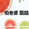 怕老婆 跪踏板（關(guān)于怕老婆 跪踏板介紹）