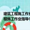 建筑工程施工作業(yè)指導(dǎo)書編制實(shí)踐與范例精選（關(guān)于建筑工程施工作業(yè)指導(dǎo)書編制實(shí)踐與范例精選介紹）