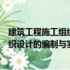 建筑工程施工組織設(shè)計的編制與實施（關(guān)于建筑工程施工組織設(shè)計的編制與實施介紹）
