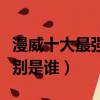 漫威十大最強(qiáng)人物排行（漫威十大最強(qiáng)人物分別是誰）