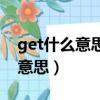 get什么意思網(wǎng)絡(luò)上的（網(wǎng)絡(luò)流行語get什么意思）