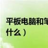 平板電腦和筆記本（平板電腦和筆記本區(qū)別是什么）