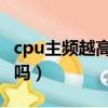 cpu主頻越高越好嗎（CPU的主頻率越高越好嗎）
